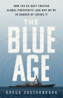 The Blue Age: How the US Navy Created Global Prosperity--And Why We're in Danger of Losing It