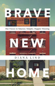 Title: Brave New Home: Our Future in Smarter, Simpler, Happier Housing, Author: Diana Lind
