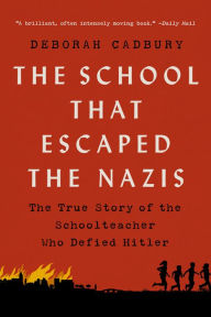 Title: The School that Escaped the Nazis: The True Story of the Schoolteacher Who Defied Hitler, Author: Deborah Cadbury
