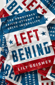 Title: Left Behind: The Democrats' Failed Attempt to Solve Inequality, Author: Lily Geismer