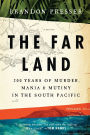 The Far Land: 200 Years of Murder, Mania, and Mutiny in the South Pacific