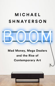 Title: Boom: Mad Money, Mega Dealers, and the Rise of Contemporary Art, Author: Michael Shnayerson