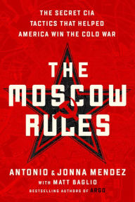 Title: The Moscow Rules: The Secret CIA Tactics That Helped America Win the Cold War, Author: Antonio J. Mendez