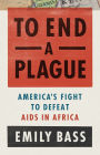 To End a Plague: America's Fight to Defeat AIDS in Africa