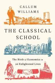 Title: The Classical School: The Birth of Economics in 20 Enlightened Lives, Author: Callum Williams