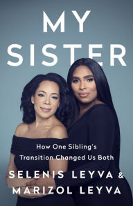 Title: My Sister: How One Sibling's Transition Changed Us Both, Author: Selenis Leyva