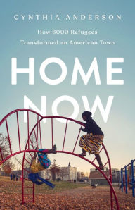Title: Home Now: How 6000 Refugees Transformed an American Town, Author: Cynthia Anderson