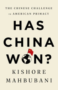 Title: Has China Won?: The Chinese Challenge to American Primacy, Author: Kishore Mahbubani