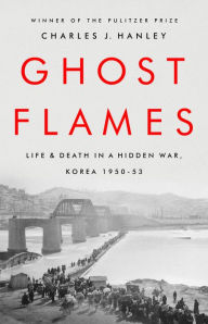 Title: Ghost Flames: Life and Death in a Hidden War, Korea 1950-1953, Author: Charles J. Hanley