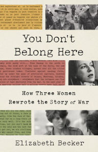 Title: You Don't Belong Here: How Three Women Rewrote the Story of War, Author: Elizabeth Becker