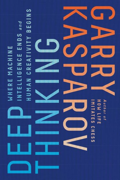 Deep Thinking: Where Machine Intelligence Ends and Human Creativity Begins  by Garry Kasparov – review, Computing and the net books