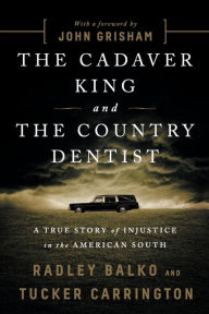 Title: The Cadaver King and the Country Dentist: A True Story of Injustice in the American South, Author: Radley Balko