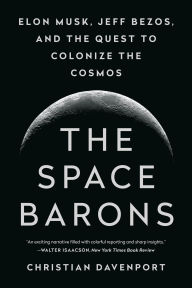 Title: The Space Barons: Elon Musk, Jeff Bezos, and the Quest to Colonize the Cosmos, Author: Christian Davenport