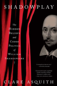 Title: Shadowplay: The Hidden Beliefs and Coded Politics of William Shakespeare, Author: Clare Asquith