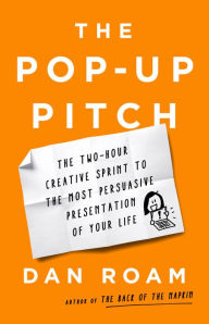 Title: The Pop-up Pitch: The Two-Hour Creative Sprint to the Most Persuasive Presentation of Your Life, Author: Dan Roam