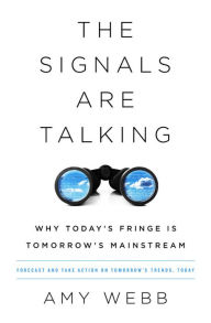 Title: The Signals Are Talking: Why Today's Fringe Is Tomorrow's Mainstream, Author: Amy Webb