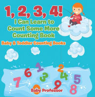 Title: 1, 2, 3, 4! I Can Learn to Count Some More Counting Book - Baby & Toddler Counting Books, Author: Baby Professor