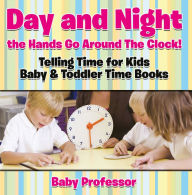 Title: Day and Night the Hands Go Around The Clock! Telling Time for Kids - Baby & Toddler Time Books, Author: Baby Professor
