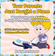 Title: Your Parents Just Bought a Plane - What You Need to Know to Help Out and Have Fun for Kids - Children's Aeronautics & Astronautics Books, Author: Baby Professor