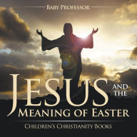 Title: Jesus and the Meaning of Easter Children's Christianity Books, Author: Baby Professor