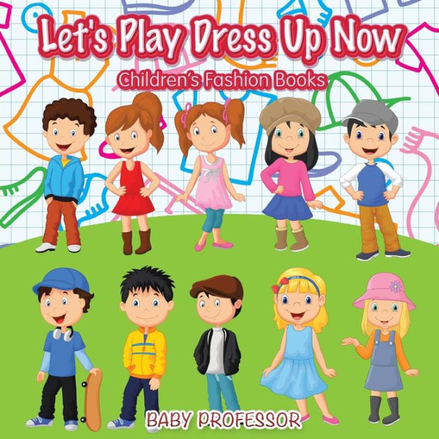 Let's Play Dress Up Now Children's Fashion Books by Baby Professor, Paperback Barnes & Noble®