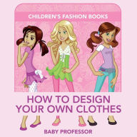 Title: How to Design Your Own Clothes Children's Fashion Books, Author: Baby Professor