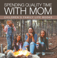 Title: Spending Quality Time with Mom- Children's Family Life Books, Author: Baby Professor