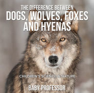 Title: The Difference Between Dogs, Wolves, Foxes and Hyenas Children's Science & Nature, Author: Baby Professor