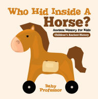 Title: Who Hid Inside A Horse? Ancient History for Kids Children's Ancient History, Author: Baby Professor