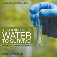 Title: You and I Need Water to Survive! Chemistry Book for Beginners Children's Chemistry Books, Author: Baby Professor