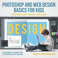 Title: Photoshop and Web Design Basics for Kids - Technology Book for Kids Children's Computer & Technology Books, Author: Baby Professor