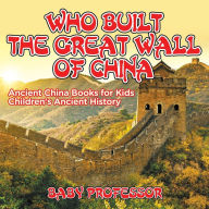 Title: Who Built The Great Wall of China? Ancient China Books for Kids Children's Ancient History, Author: Baby Professor
