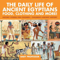 Title: The Daily Life of Ancient Egyptians: Food, Clothing and More! - History Stories for Children Children's Ancient History, Author: Baby Professor