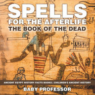 Title: Spells for the Afterlife: The Book of the Dead - Ancient Egypt History Facts Books Children's Ancient History, Author: Baby Professor