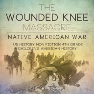 Title: The Wounded Knee Massacre: Native American War - US History Non Fiction 4th Grade Children's American History, Author: Baby Professor