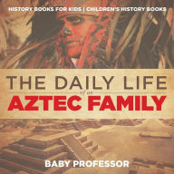Title: The Daily Life of an Aztec Family - History Books for Kids Children's History Books, Author: Baby Professor