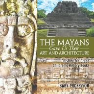 Title: The Mayans Gave Us Their Art and Architecture - History 3rd Grade Children's History Books, Author: Baby Professor
