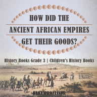 Title: How Did The Ancient African Empires Get Their Goods? History Books Grade 3 Children's History Books, Author: Baby Professor
