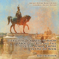 Title: Everything You Need to Know About the Rise and Fall of the Roman Empire In One Fat Book - Ancient History Books for Kids Children's Ancient History, Author: Baby Professor
