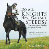 Title: Do All Knights Have Gallant Steeds? Learning about Knights and their Horses - Ancient History Books Children's Ancient History, Author: Baby Professor