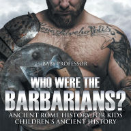 Title: Who Were the Barbarians? Ancient Rome History for Kids Children's Ancient History, Author: Baby Professor