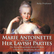 Title: Marie Antoinette and Her Lavish Parties - The Royal Biography Book for Kids Children's Biography Books, Author: Baby Professor
