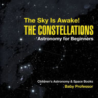Title: The Sky Is Awake! The Constellations - Astronomy for Beginners Children's Astronomy & Space Books, Author: Baby Professor