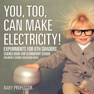 Title: You, Too, Can Make Electricity! Experiments for 6th Graders - Science Book for Elementary School Children's Science Education books, Author: Baby Professor