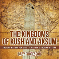 Title: The Kingdoms of Kush and Aksum - Ancient History for Kids Children's Ancient History, Author: Baby Professor