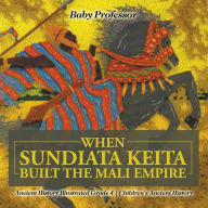 Title: When Sundiata Keita Built the Mali Empire - Ancient History Illustrated Grade 4 Children's Ancient History, Author: Baby Professor