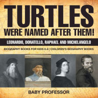 Title: Turtles Were Named After Them! Leonardo, Donatello, Raphael and Michelangelo - Biography Books for Kids 6-8 Children's Biography Books, Author: Baby Professor