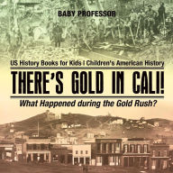 Title: There's Gold in Cali! What Happened during the Gold Rush? US History Books for Kids Children's American History, Author: Baby Professor