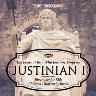 Title: Justinian I: The Peasant Boy Who Became Emperor - Biography for Kids Children's Biography Books, Author: Baby Professor