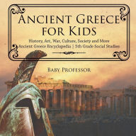 Title: Ancient Greece for Kids - History, Art, War, Culture, Society and More Ancient Greece Encyclopedia 5th Grade Social Studies, Author: Baby Professor